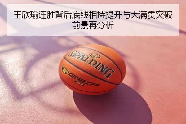王欣瑜连胜背后底线相持提升与大满贯突破前景再分析